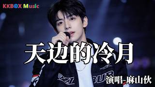 麻山伙- 天边的冷月（催泪版)『陈旧的行李孤冷的夜，零星反复叮咛的话写满离别。』 Super good MV|#歌曲 #翻唱| ’『動態歌詞MV’』KKBOX Music