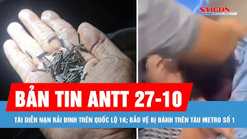 Bản tin ANTT 27-10: Tái diễn nạn rải đinh trên Quốc lộ 1K; Bảo vệ bị đánh trên tàu Metro số 1