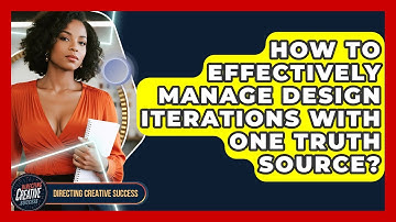 How To Effectively Manage Design Iterations With One Truth Source? - Directing Creative Success