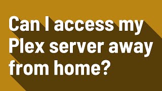 Can I access my Plex server away from home?
