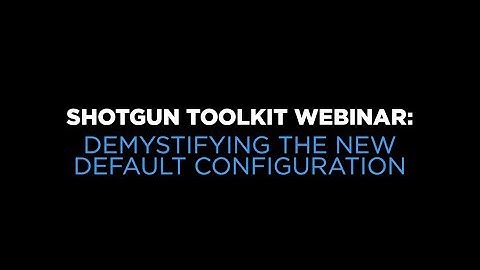 Shotgun Toolkit Webinar: Demystifying the New Default Configuration