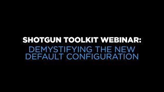 Shotgun Toolkit Webinar: Demystifying the New Default Configuration