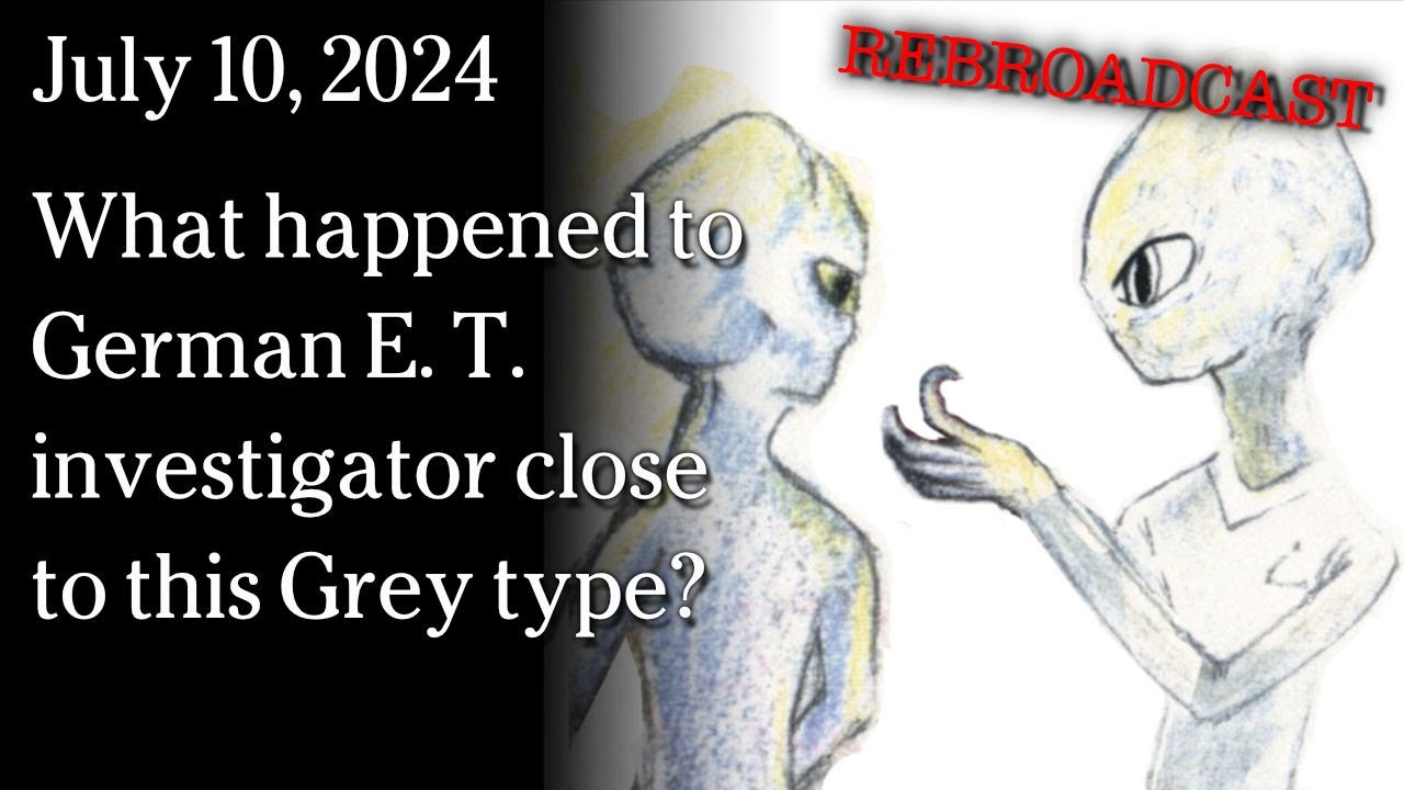 July 10 - REBROADCAST What happened to German E. T. investigator close to this Grey type?