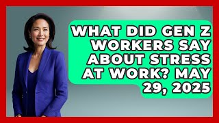 What Did Gen Z Workers Say About Stress At Work May 29, 2025 | High Stakes Jobs