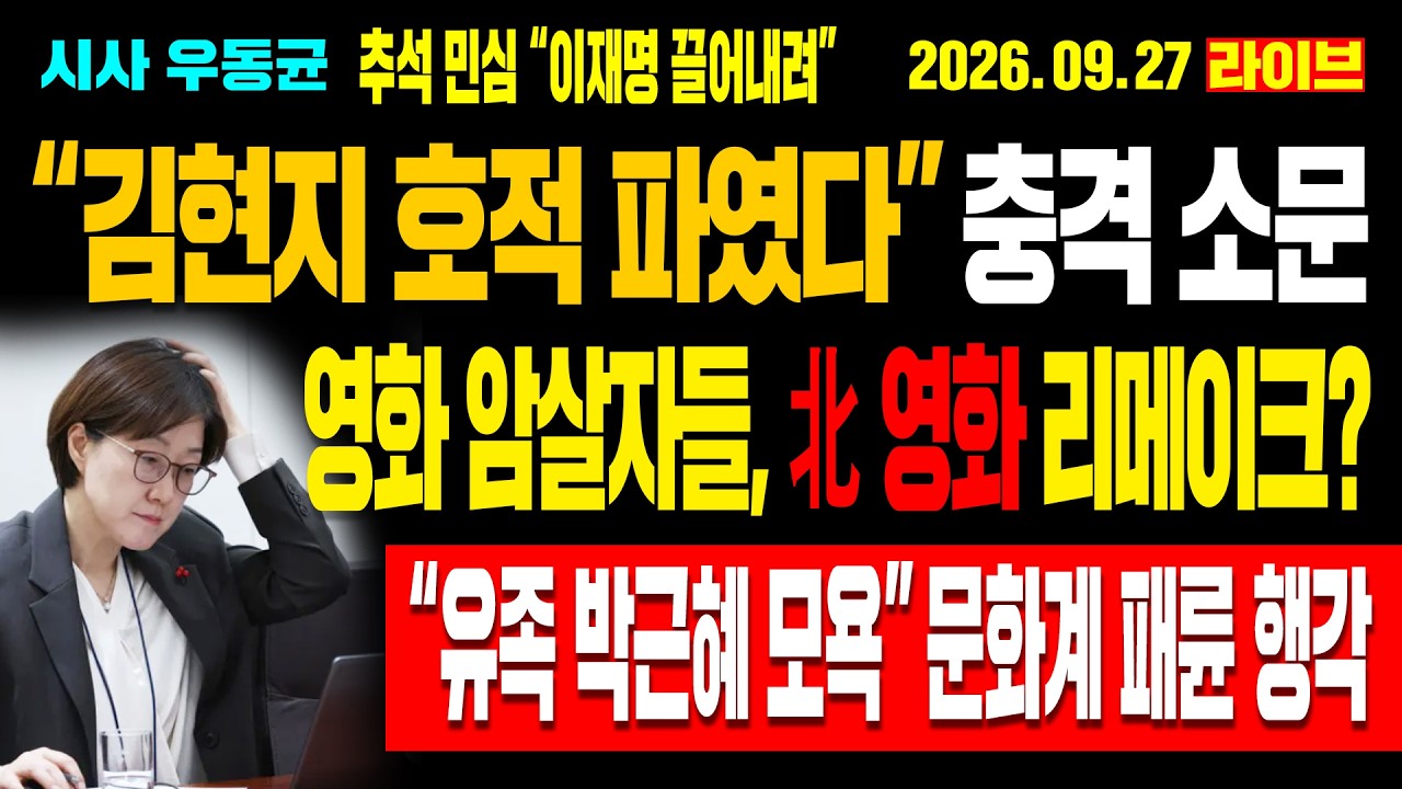 [Live] “김현지 호적 파였다” 충격 소문! 영화 암살자들, 북한 영화 리메이크? “유족 박근혜 모욕” 문화계 패륜 행각! “이재명 끌어내려” 추석 민심! / 26.09.27