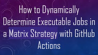 How to Dynamically Determine Executable Jobs in a Matrix Strategy with GitHub Actions