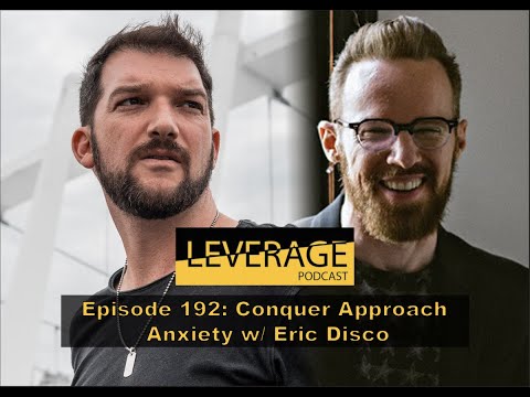 Conquer Approach Anxiety w/ Eric Disco (Episode 192 - The Leverage Podcast)