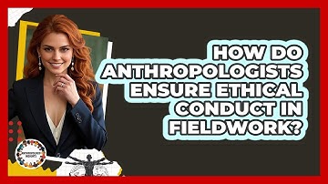 How Do Anthropologists Ensure Ethical Conduct In Fieldwork?