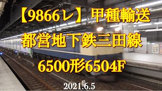 【9866レ】甲種輸送 都営地下鉄三田線6500形6504F［2021.6.5］