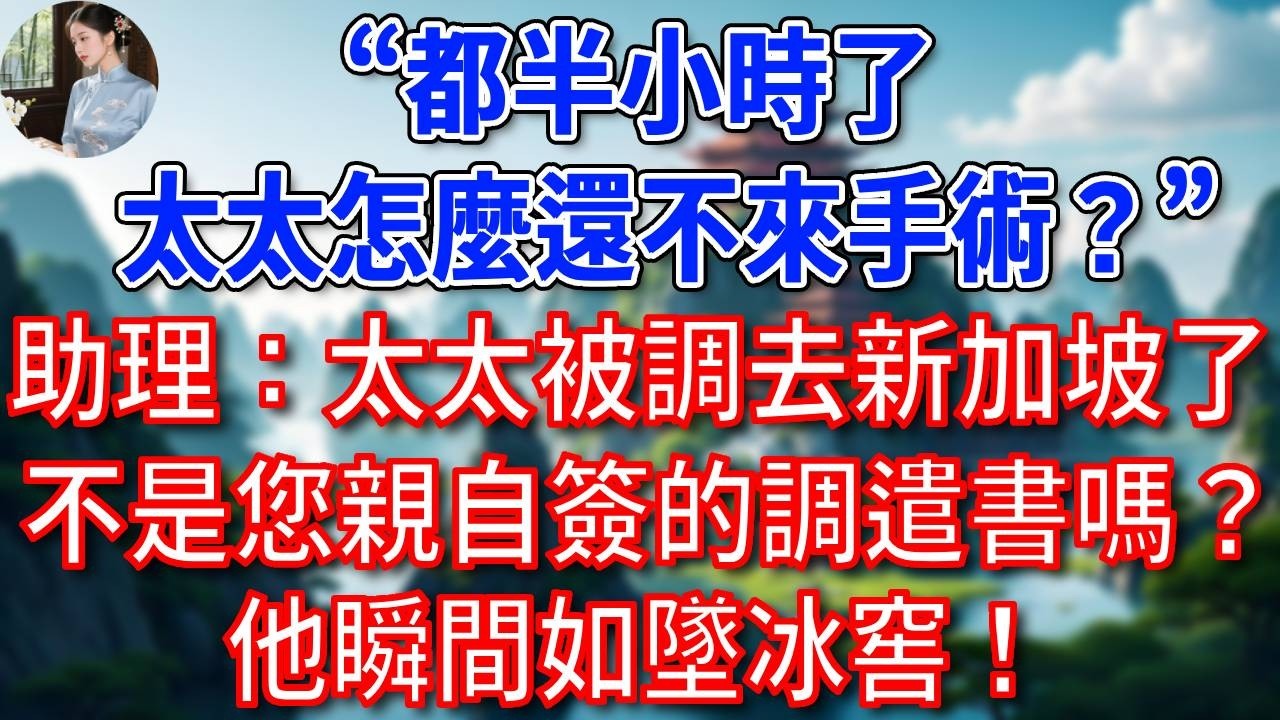 “都半小時了，太太怎麼還不來手術”助理愣住：太太被調去新加坡了，不是您親自簽的調遣同意書嗎？他手握病危通知瞬間如墜冰窖！#為人處世#生活經驗#情感故事#故事#小說#戀愛#情感#婚姻