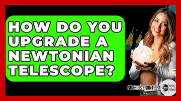 How Do You Upgrade A Newtonian Telescope? - Physics Frontier
