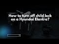 How to turn off child lock on a Hyundai Elantra?
