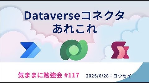 【登壇】 気ままに勉強会 # 117「Dataverseコネクタあれこれ」