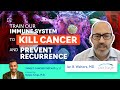 Train our immune system to kill cancer and prevent recurrence