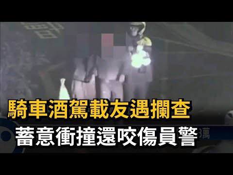騎車酒駕載友遇攔查 蓄意衝撞還咬傷員警－民視新聞