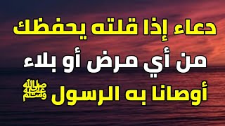 دعاء إذا قلته لن يصيبك أي مرض او بلاء تراه عيناك أوصانا به الرسول احفظه وعلمه لأهلك وأبنائك ومن تحب