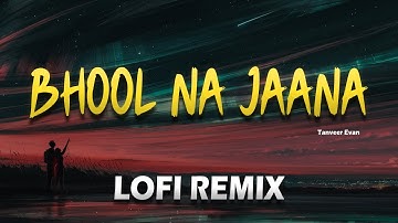 Tanveer Evan - Bhool Na Jaana (भूल न जाना) | Lofi~Remix | Ahmed Shakib