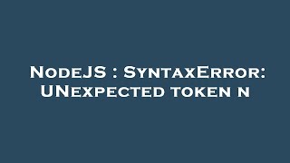 NodeJS : SyntaxError: UNexpected token n