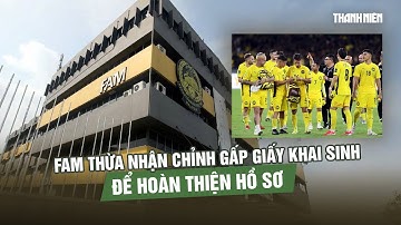 FAM thừa nhận chỉnh sửa gấp rút giấy khai sinh cầu thủ để hoàn thiện hồ sơ