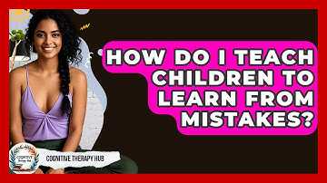 How Do I Teach Children To Learn From Mistakes? - Cognitive Therapy Hub