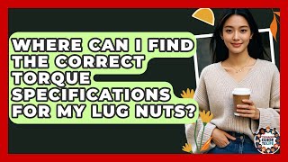 Where Can I Find The Correct Torque Specifications For My Lug Nuts? - Teenager Guide to Life