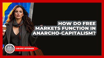 How Do Free Markets Function In Anarcho-capitalism? - Learn About Libertarianism