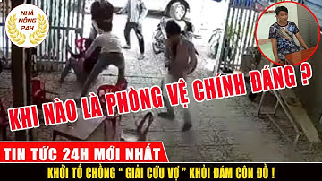 Cập Nhật Vụ cứu vợ đâm người thương vong: Khởi tố chồng giải cứu vợ | Như nào là phòng vệ chính đáng
