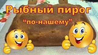 Рыбный пирог "по-нашему".Семейный рецепт. Рыбный пирог "по-нашему".Семейный рецепт.