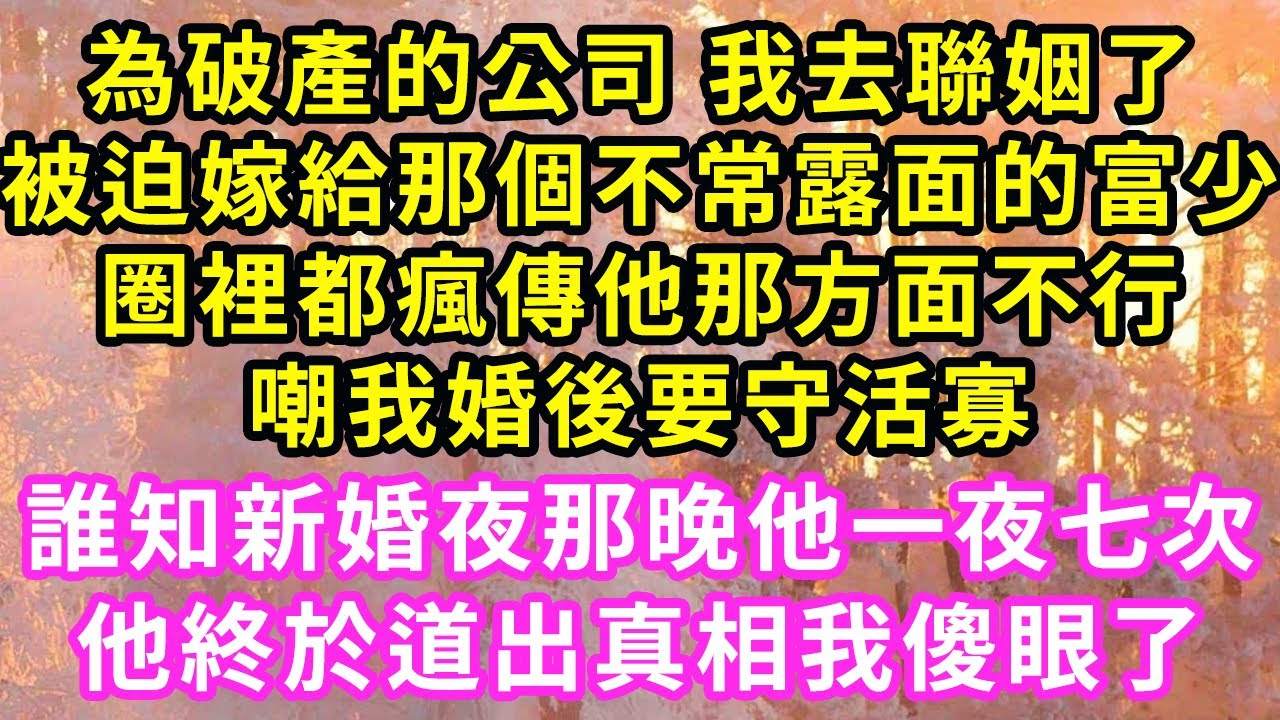 為破產的公司 我去聯姻了，被迫嫁給那個不常露面的富少，圈裡都瘋傳他那方面不行，嘲我婚後要守活寡，誰知新婚夜那晚他一夜七次，他終於道出真相我傻眼了#甜寵#灰姑娘#霸道總裁#愛情#小嫻說故事#暖風故事匯