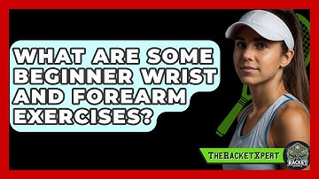 What Are Some Beginner Wrist And Forearm Exercises? - The Racket Xpert
