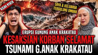 SAKSI HIDUP ERUPSI GUNUNG ANAK KRAKATAU ! SEMUA ORANG TERGULUNG OMBAK ! SAYA KIRA SUDAH MENINGGAL !