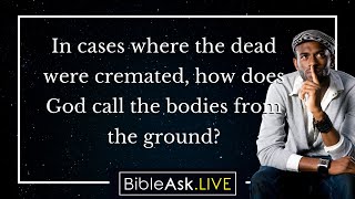 In cases where the dead were cremated, how does God call the bodies from the ground?