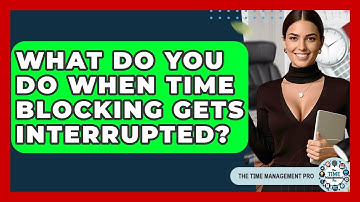 What Do You Do When Time Blocking Gets Interrupted? - The Time Management Pro