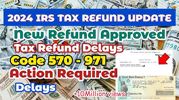 2024 IRS TAX REFUND UPDATE - New Refunds Approved, Codes 570-971, Tax Return Delays, Action Required