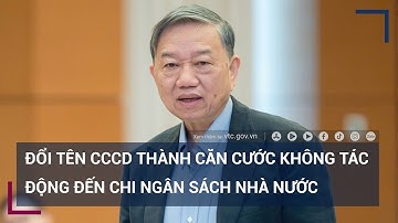 Đổi tên CCCD thành căn cước có tác động đến chi ngân sách nhà nước? | VTC Tin mới