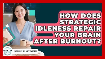 How Does Strategic Idleness Repair Your Brain After Burnout? - Work Life Balance Experts