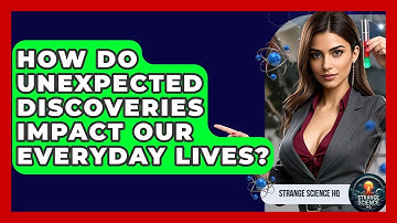 How Do Unexpected Discoveries Impact Our Everyday Lives? - Strange Science HQ