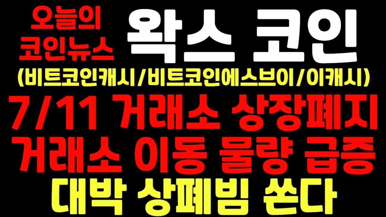왁스코인] 7/11 거래소 상장폐지!! 거래소 이동 물량 급증!! 대박 상폐빔 쏜다!! - YouTube