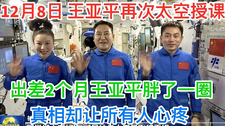 12月8日，8年后王亚平再次太空授课！出差2个月王亚平胖了一圈，真相却让所有人心疼 - 天天要闻
