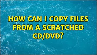 How can I copy files from a scratched CD/DVD? (5 Solutions!!)