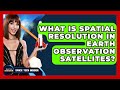 What Is Spatial Resolution In Earth Observation Satellites? - Space Tech Insider