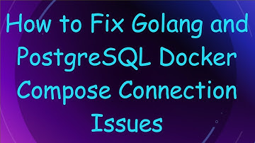 How to Fix Golang and PostgreSQL Docker Compose Connection Issues