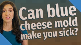 Can blue cheese mold make you sick?