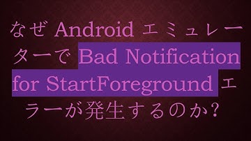 なぜAndroidエミュレーターでBad Notification for StartForegroundエラーが発生するのか？