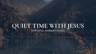 Quiet Time with Jesus | Calm Christian Ambient Music