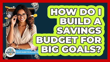 How Do I Build a Savings Budget for Big Goals?