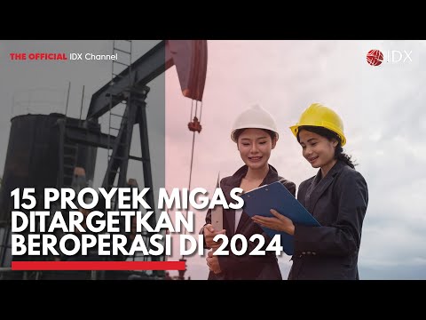 15 Proyek Migas Ditargetkan Beroperasi di 2024 | IDX CHANNEL