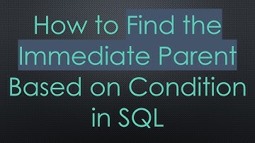 How to Find the Immediate Parent Based on Condition in SQL