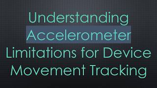 Understanding Accelerometer Limitations for Device Movement Tracking