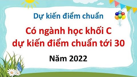 Dự kiến điểm chuẩn - Có ngành học khối C dự kiến điểm chuẩn tới 30